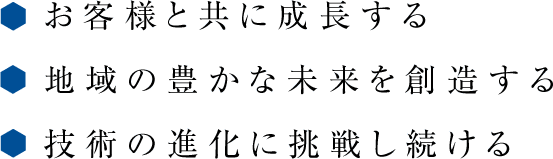 お客様と共に成長する 地域の豊かな未来を創造する 技術の進化に挑戦し続ける